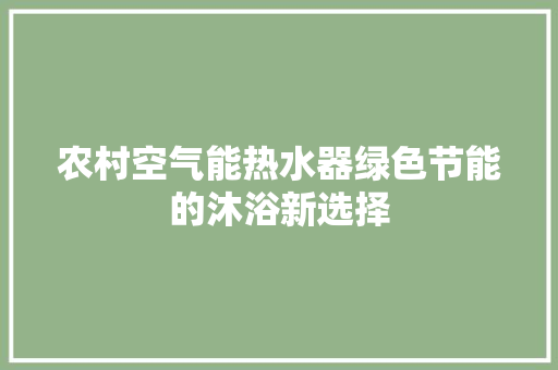 农村空气能热水器绿色节能的沐浴新选择 家电维修