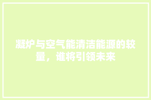 凝炉与空气能清洁能源的较量，谁将引领未来