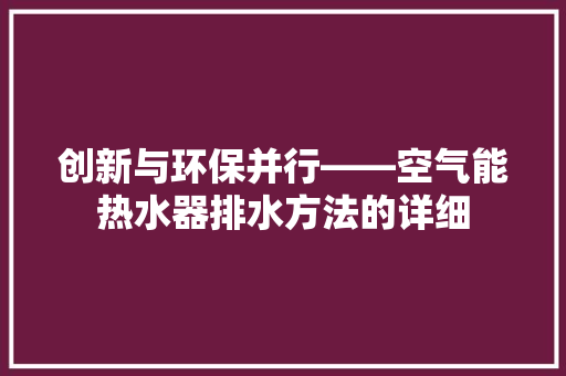 创新与环保并行——空气能热水器排水方法的详细