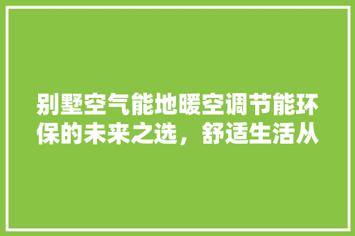 别墅空气能地暖空调节能环保的未来之选，舒适生活从这里开启