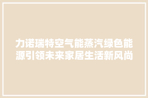 力诺瑞特空气能蒸汽绿色能源引领未来家居生活新风尚