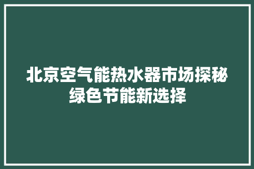 北京空气能热水器市场探秘绿色节能新选择