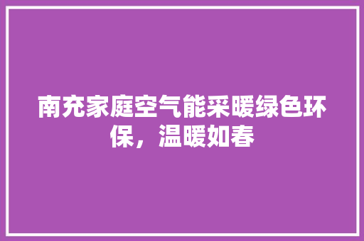 南充家庭空气能采暖绿色环保，温暖如春