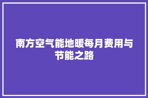 南方空气能地暖每月费用与节能之路