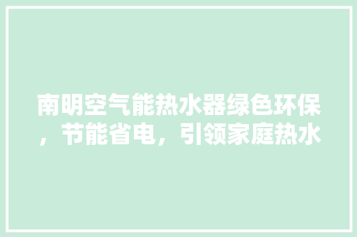 南明空气能热水器绿色环保，节能省电，引领家庭热水器新潮流