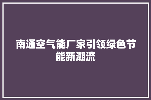 南通空气能厂家引领绿色节能新潮流 综合便民