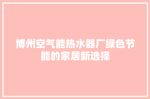 博州空气能热水器厂绿色节能的家居新选择 综合便民