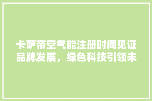 卡萨帝空气能注册时间见证品牌发展，绿色科技引领未来