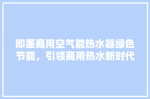 即墨商用空气能热水器绿色节能，引领商用热水新时代
