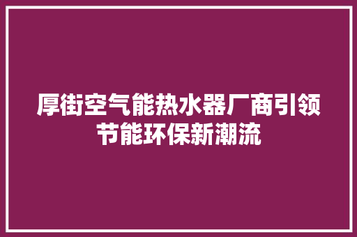 厚街空气能热水器厂商引领节能环保新潮流 厨房维修