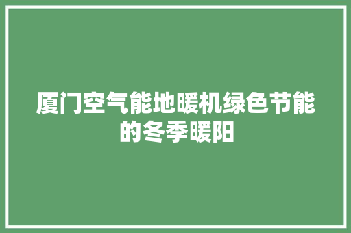 厦门空气能地暖机绿色节能的冬季暖阳