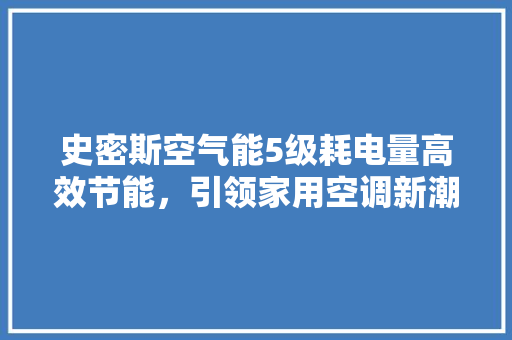 史密斯空气能5级耗电量高效节能，引领家用空调新潮流