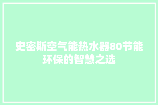史密斯空气能热水器80节能环保的智慧之选 综合便民