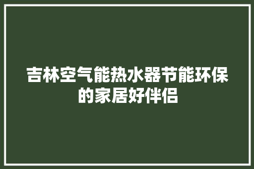 吉林空气能热水器节能环保的家居好伴侣 厨房维修