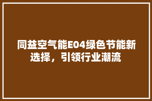 同益空气能E04绿色节能新选择，引领行业潮流 汽车维修
