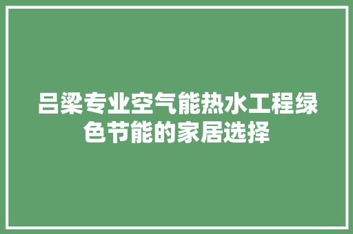 吕梁专业空气能热水工程绿色节能的家居选择 厨房维修