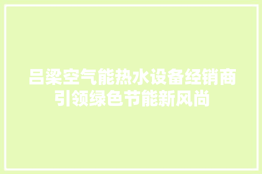 吕梁空气能热水设备经销商引领绿色节能新风尚 厨房维修
