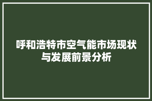 呼和浩特市空气能市场现状与发展前景分析