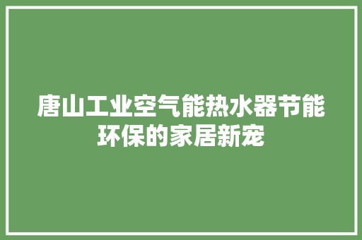 唐山工业空气能热水器节能环保的家居新宠