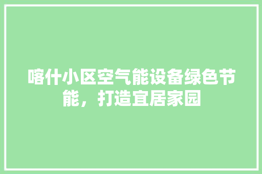 喀什小区空气能设备绿色节能，打造宜居家园