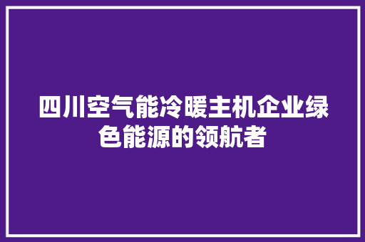 四川空气能冷暖主机企业绿色能源的领航者