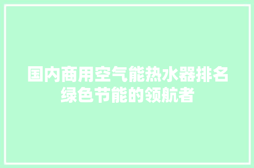 国内商用空气能热水器排名绿色节能的领航者