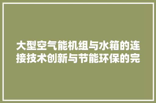 大型空气能机组与水箱的连接技术创新与节能环保的完美融合 家电维修