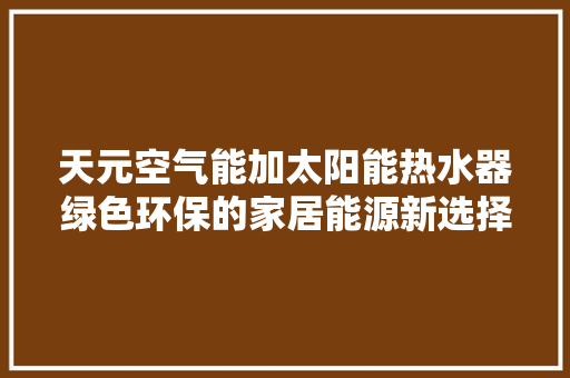 天元空气能加太阳能热水器绿色环保的家居能源新选择
