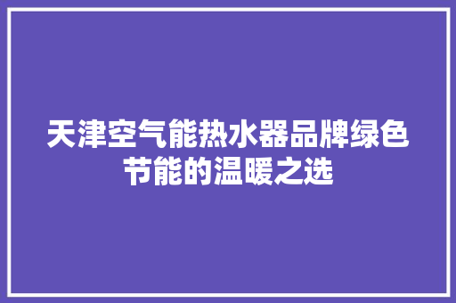 天津空气能热水器品牌绿色节能的温暖之选