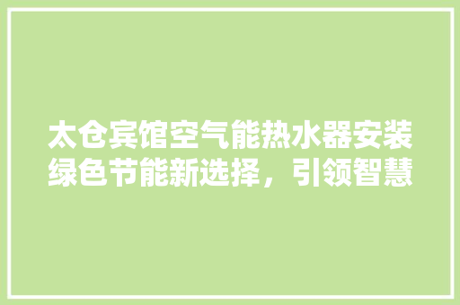 太仓宾馆空气能热水器安装绿色节能新选择，引领智慧酒店潮流