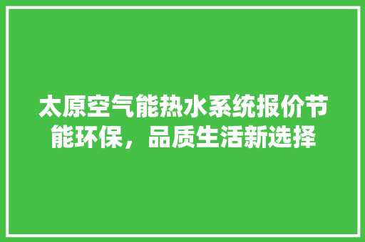 太原空气能热水系统报价节能环保，品质生活新选择