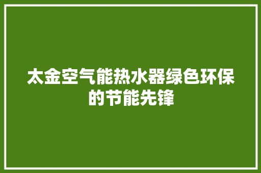太金空气能热水器绿色环保的节能先锋