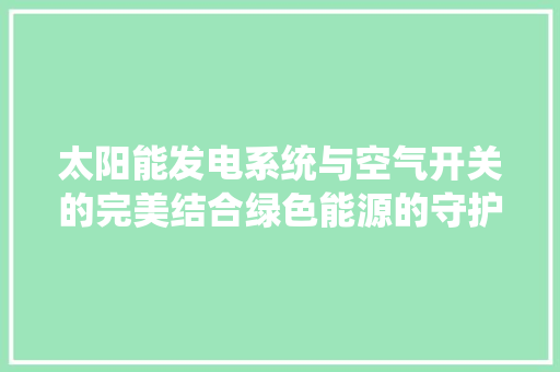 太阳能发电系统与空气开关的完美结合绿色能源的守护者