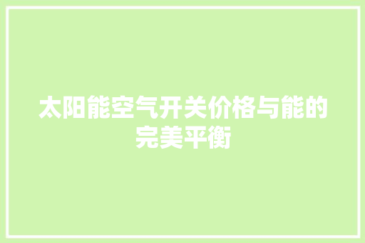 太阳能空气开关价格与能的完美平衡 汽车维修