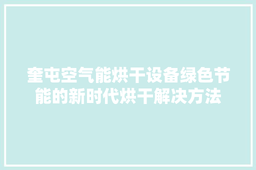 奎屯空气能烘干设备绿色节能的新时代烘干解决方法