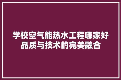 学校空气能热水工程哪家好品质与技术的完美融合