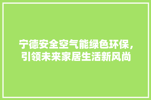 宁德安全空气能绿色环保，引领未来家居生活新风尚 综合便民