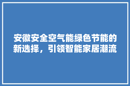 安徽安全空气能绿色节能的新选择，引领智能家居潮流
