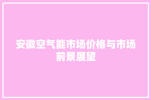 安徽空气能市场价格与市场前景展望
