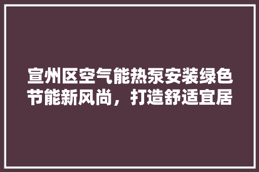 宣州区空气能热泵安装绿色节能新风尚，打造舒适宜居家园 墙体维修