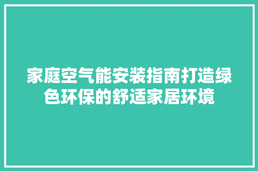 家庭空气能安装指南打造绿色环保的舒适家居环境 综合便民