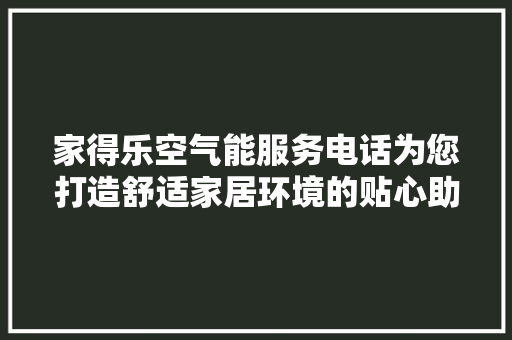 家得乐空气能服务电话为您打造舒适家居环境的贴心助手 汽车维修