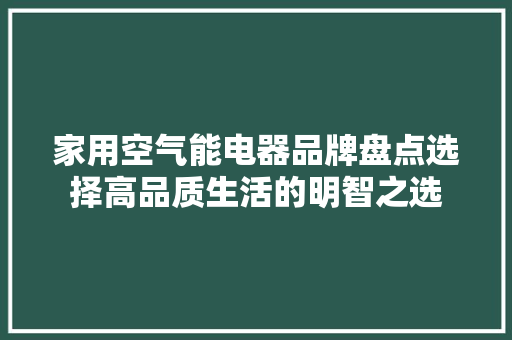 家用空气能电器品牌盘点选择高品质生活的明智之选