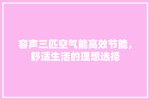 容声三匹空气能高效节能，舒适生活的理想选择