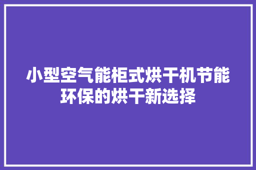小型空气能柜式烘干机节能环保的烘干新选择