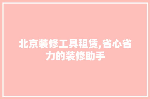 北京装修工具租赁,省心省力的装修助手 北京装修工具租赁,省心省力的装修助手 厨房维修