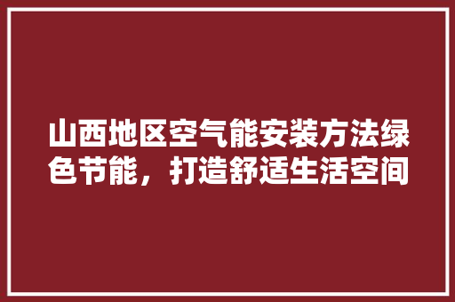 山西地区空气能安装方法绿色节能，打造舒适生活空间