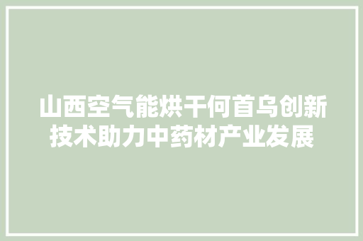 山西空气能烘干何首乌创新技术助力中药材产业发展