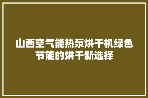 山西空气能热泵烘干机绿色节能的烘干新选择