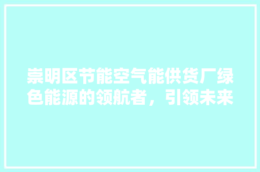 崇明区节能空气能供货厂绿色能源的领航者，引领未来生活新风尚